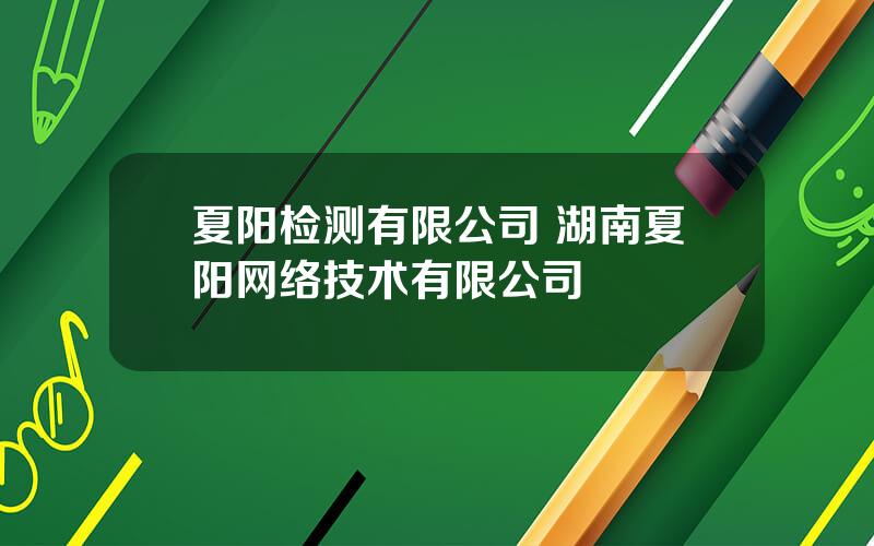 夏阳检测有限公司 湖南夏阳网络技术有限公司